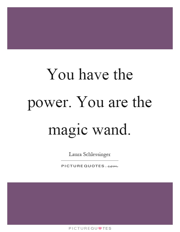 You have the power. You are the magic wand Picture Quote #1