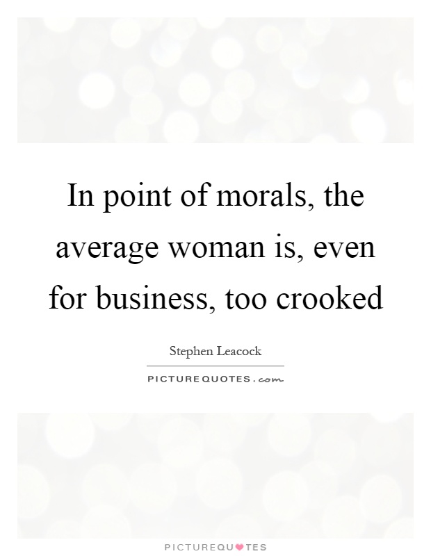 In point of morals, the average woman is, even for business, too crooked Picture Quote #1