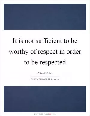 It is not sufficient to be worthy of respect in order to be respected Picture Quote #1