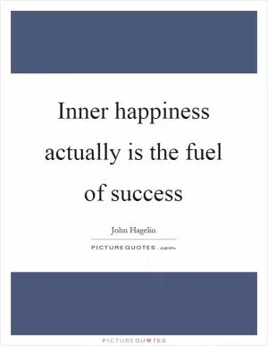 Inner happiness actually is the fuel of success Picture Quote #1