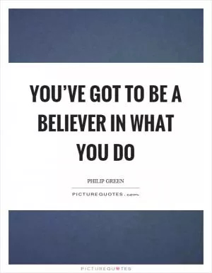 You’ve got to be a believer in what you do Picture Quote #1