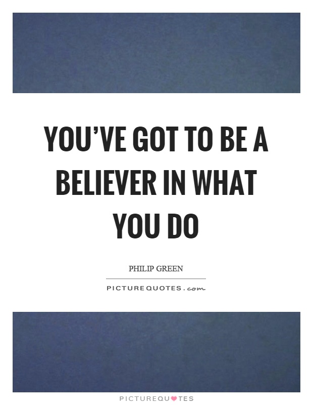 You've got to be a believer in what you do Picture Quote #1