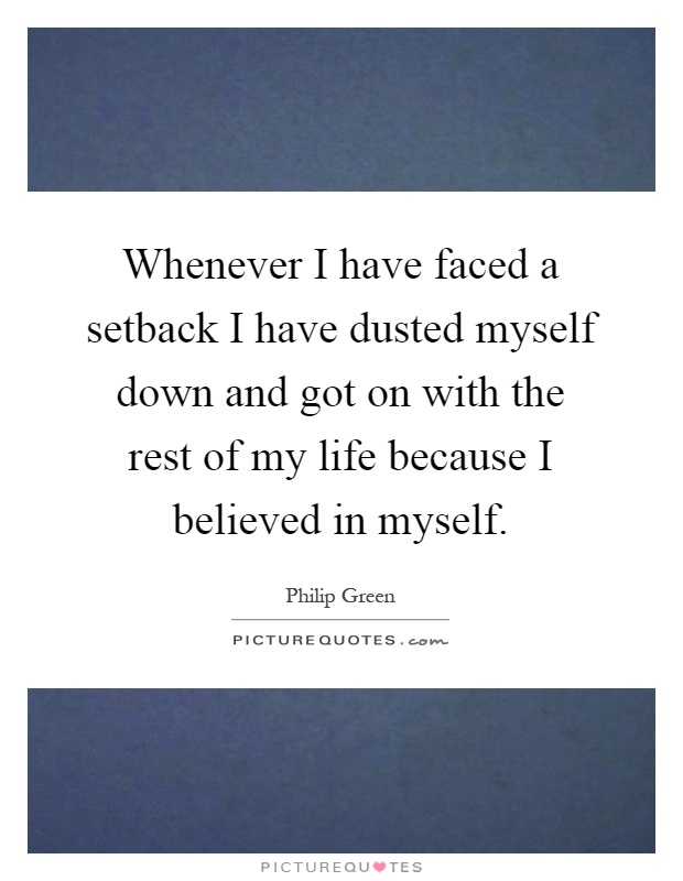 Whenever I have faced a setback I have dusted myself down and got on with the rest of my life because I believed in myself Picture Quote #1