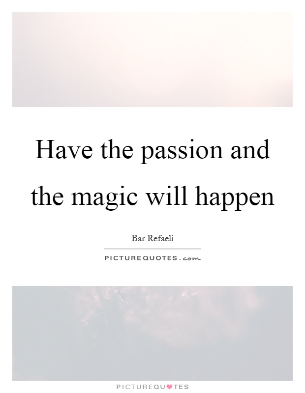 Have the passion and the magic will happen Picture Quote #1