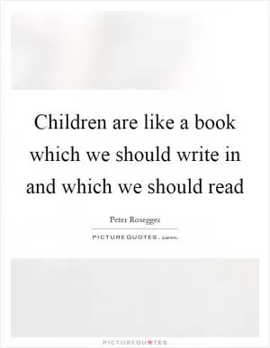 Children are like a book which we should write in and which we should read Picture Quote #1