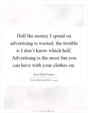 Half the money I spend on advertising is wasted; the trouble is I don’t know which half. Advertising is the most fun you can have with your clothes on Picture Quote #1