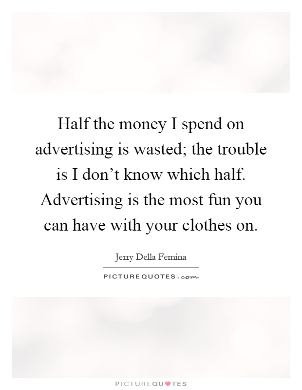 Half the money I spend on advertising is wasted; the trouble is I don't know which half. Advertising is the most fun you can have with your clothes on Picture Quote #1