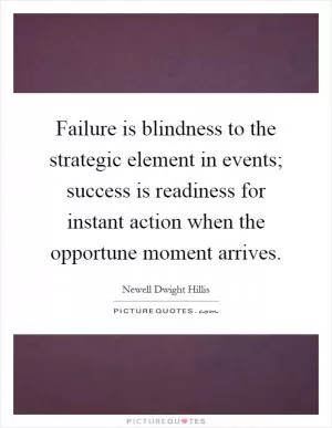 Failure is blindness to the strategic element in events; success is readiness for instant action when the opportune moment arrives Picture Quote #1