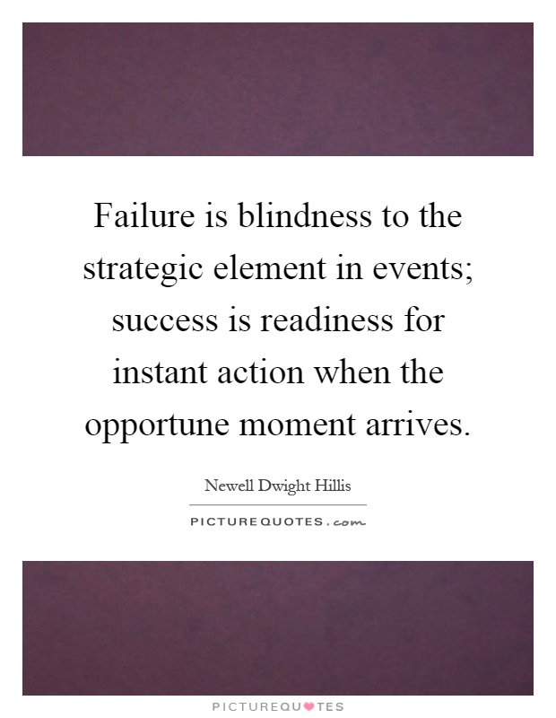 Failure is blindness to the strategic element in events; success is readiness for instant action when the opportune moment arrives Picture Quote #1