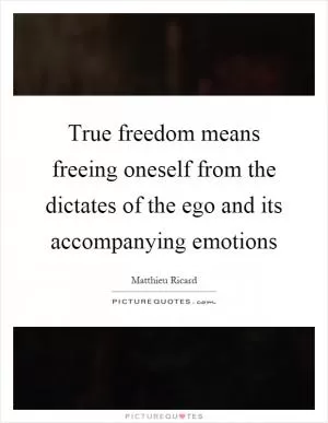 True freedom means freeing oneself from the dictates of the ego and its accompanying emotions Picture Quote #1