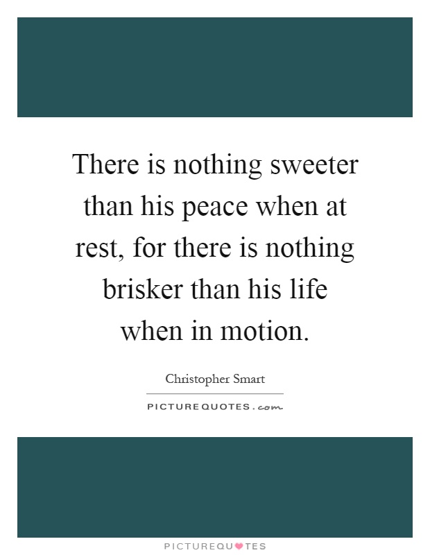 There is nothing sweeter than his peace when at rest, for there is nothing brisker than his life when in motion Picture Quote #1