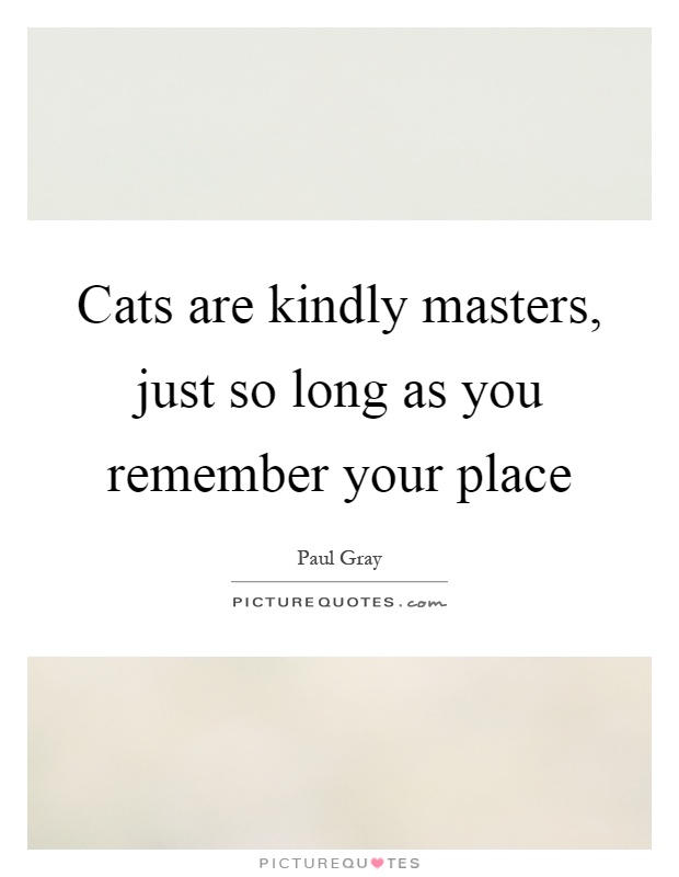 Cats are kindly masters, just so long as you remember your place Picture Quote #1