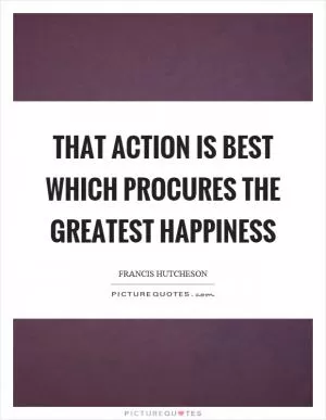 That action is best which procures the greatest happiness Picture Quote #1