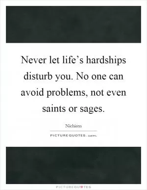 Never let life’s hardships disturb you. No one can avoid problems, not even saints or sages Picture Quote #1