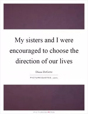 My sisters and I were encouraged to choose the direction of our lives Picture Quote #1