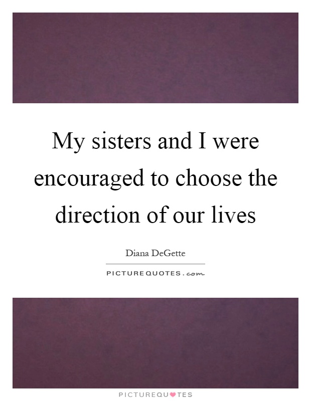 My sisters and I were encouraged to choose the direction of our lives Picture Quote #1