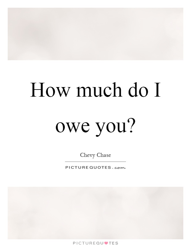 How much do I owe you? Picture Quote #1
