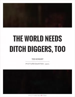 The world needs ditch diggers, too Picture Quote #1