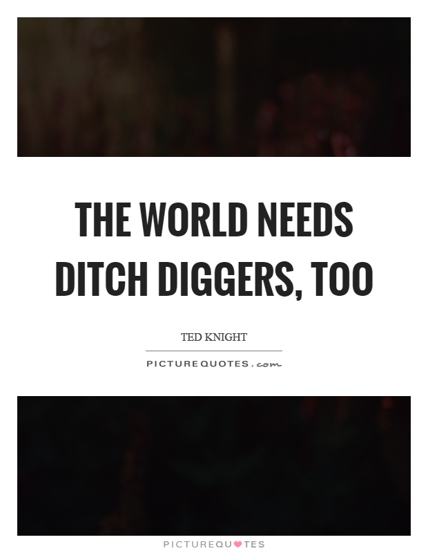 The world needs ditch diggers, too Picture Quote #1
