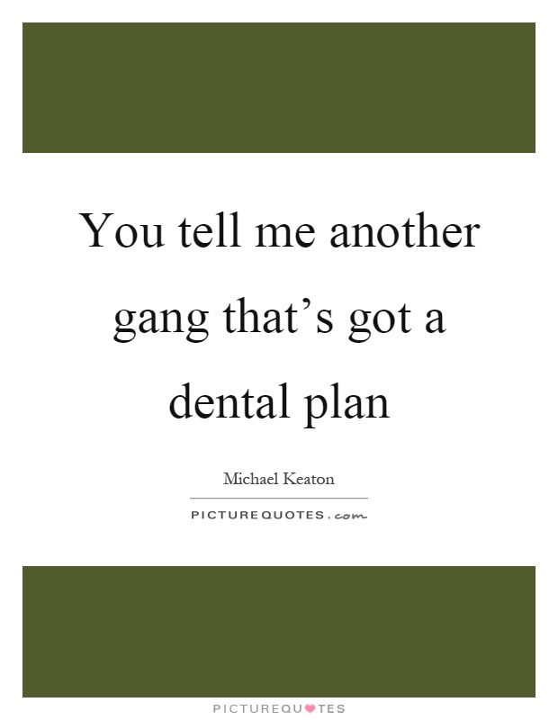 You tell me another gang that's got a dental plan Picture Quote #1