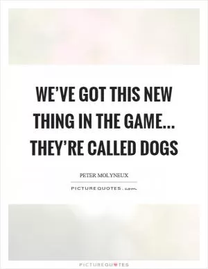 We’ve got this new thing in the game... they’re called dogs Picture Quote #1