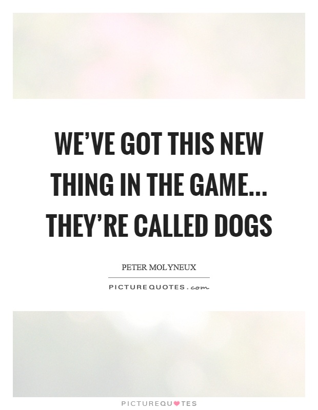 We've got this new thing in the game... they're called dogs Picture Quote #1