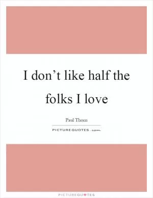 I don’t like half the folks I love Picture Quote #1