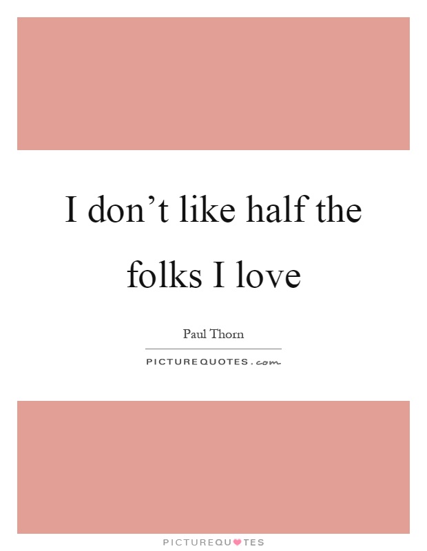 I don't like half the folks I love Picture Quote #1