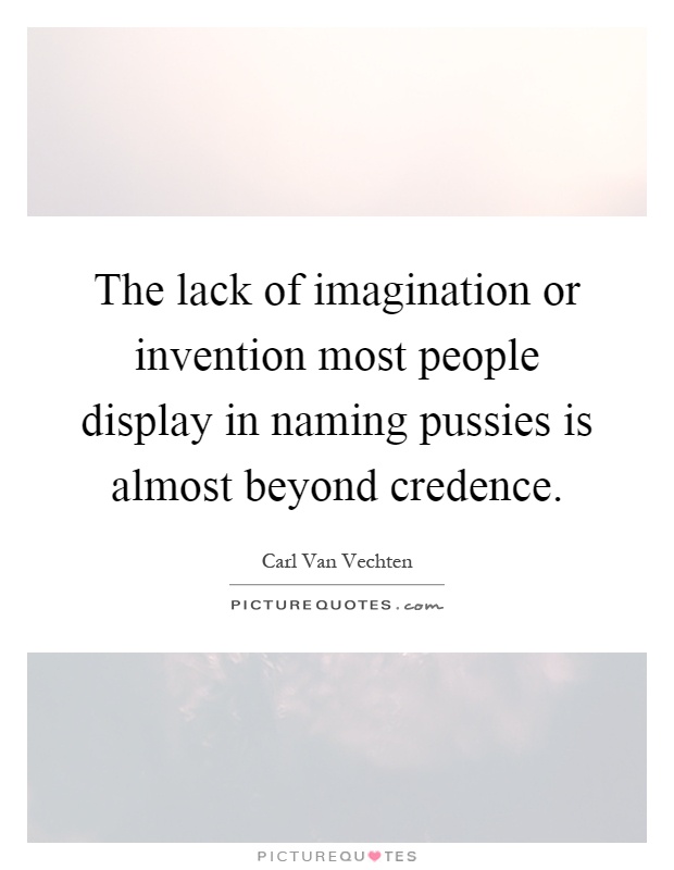 The lack of imagination or invention most people display in naming pussies is almost beyond credence Picture Quote #1