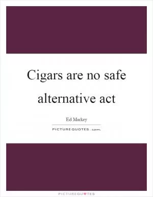 Cigars are no safe alternative act Picture Quote #1