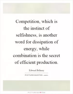 Competition, which is the instinct of selfishness, is another word for dissipation of energy, while combination is the secret of efficient production Picture Quote #1