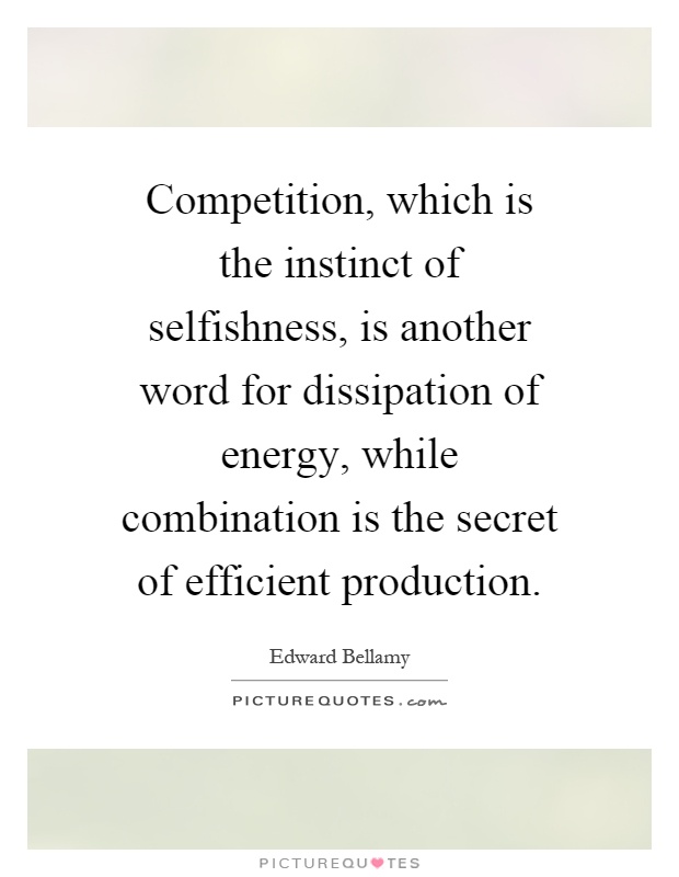 Competition, which is the instinct of selfishness, is another word for dissipation of energy, while combination is the secret of efficient production Picture Quote #1