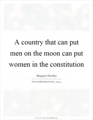 A country that can put men on the moon can put women in the constitution Picture Quote #1