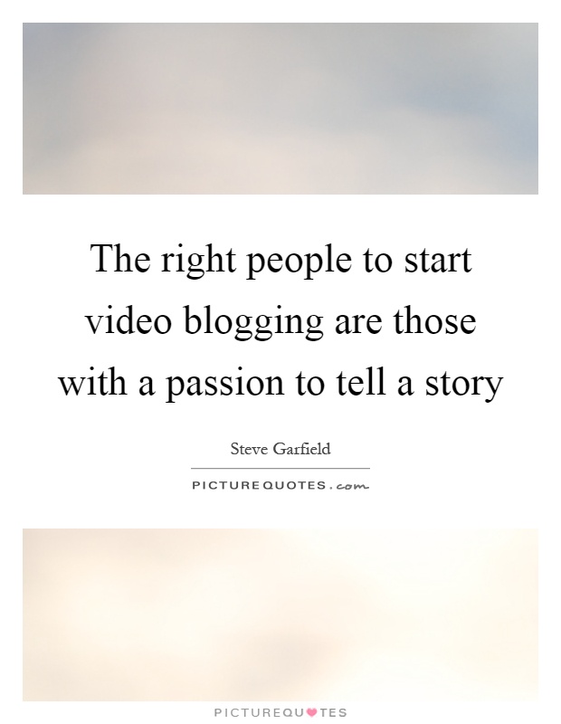 The right people to start video blogging are those with a passion to tell a story Picture Quote #1