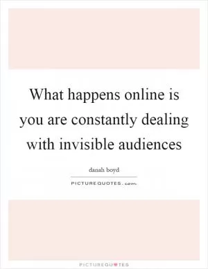 What happens online is you are constantly dealing with invisible audiences Picture Quote #1