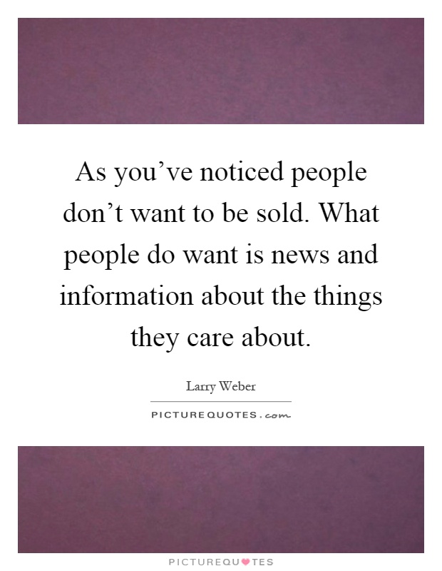 As you've noticed people don't want to be sold. What people do want is news and information about the things they care about Picture Quote #1