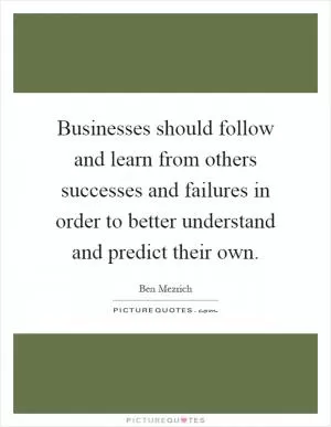 Businesses should follow and learn from others successes and failures in order to better understand and predict their own Picture Quote #1