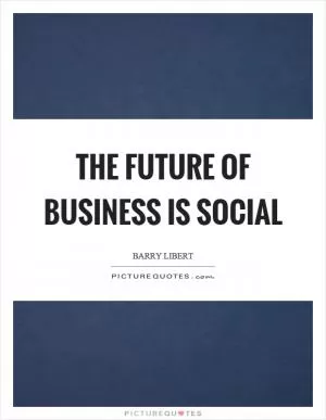 The future of business is social Picture Quote #1
