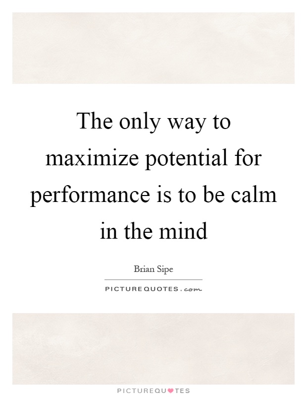 The only way to maximize potential for performance is to be calm in the mind Picture Quote #1