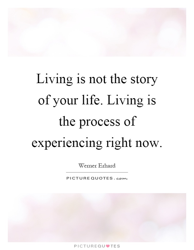 Living is not the story of your life. Living is the process of experiencing right now Picture Quote #1