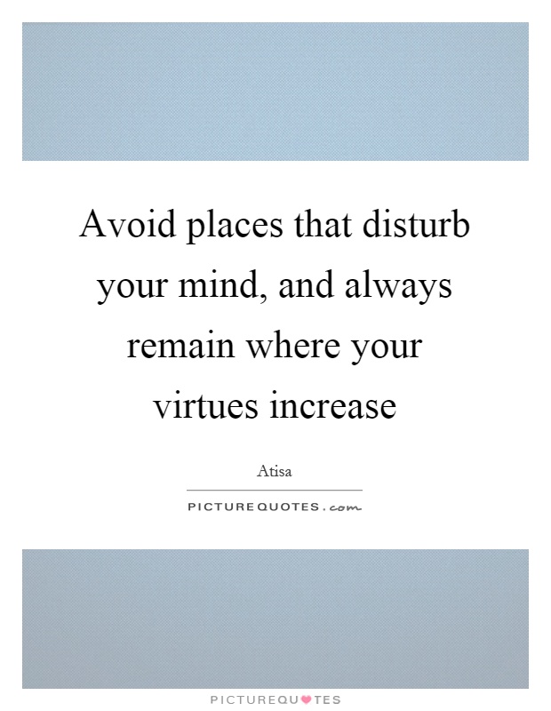 Avoid places that disturb your mind, and always remain where your virtues increase Picture Quote #1