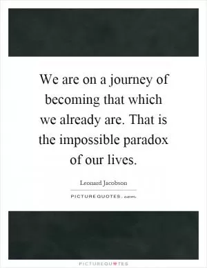 We are on a journey of becoming that which we already are. That is the impossible paradox of our lives Picture Quote #1