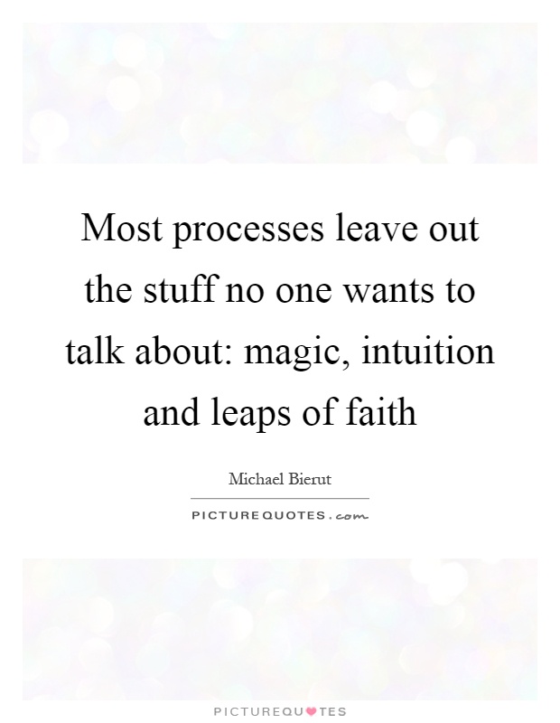 Most processes leave out the stuff no one wants to talk about: magic, intuition and leaps of faith Picture Quote #1