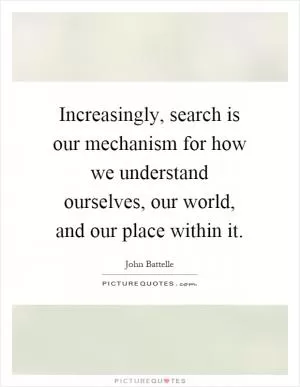 Increasingly, search is our mechanism for how we understand ourselves, our world, and our place within it Picture Quote #1
