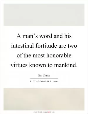 A man’s word and his intestinal fortitude are two of the most honorable virtues known to mankind Picture Quote #1