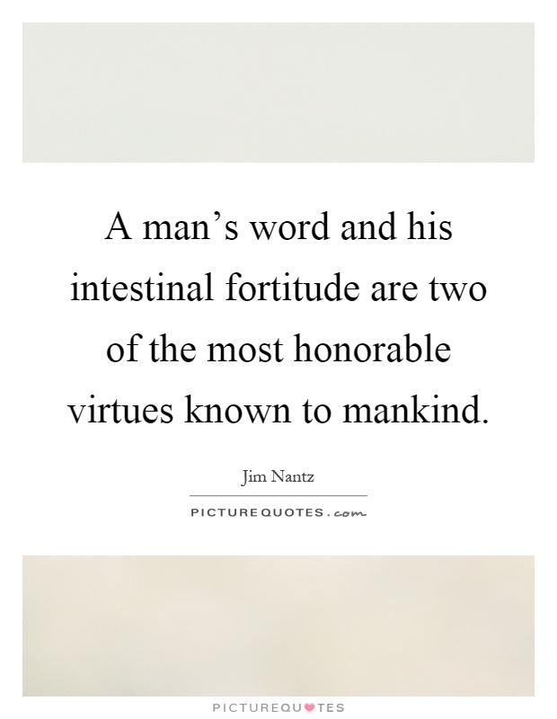 A man's word and his intestinal fortitude are two of the most honorable virtues known to mankind Picture Quote #1