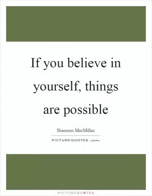 If you believe in yourself, things are possible Picture Quote #1