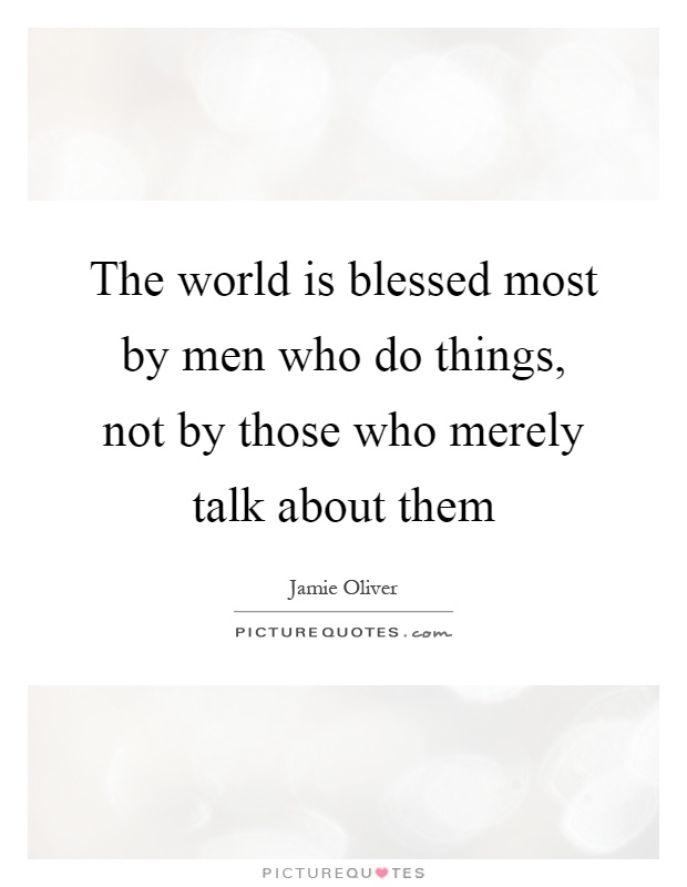 The world is blessed most by men who do things, not by those who merely talk about them Picture Quote #1