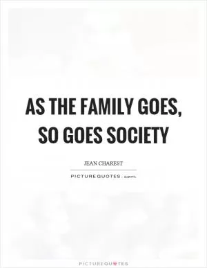 As the family goes, so goes society Picture Quote #1