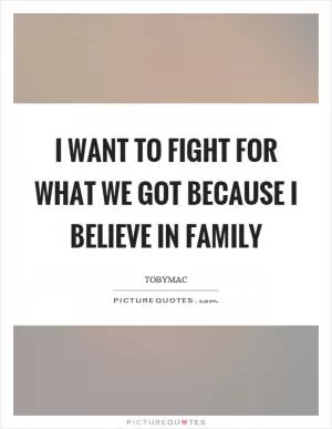 I want to fight for what we got because I believe in family Picture Quote #1